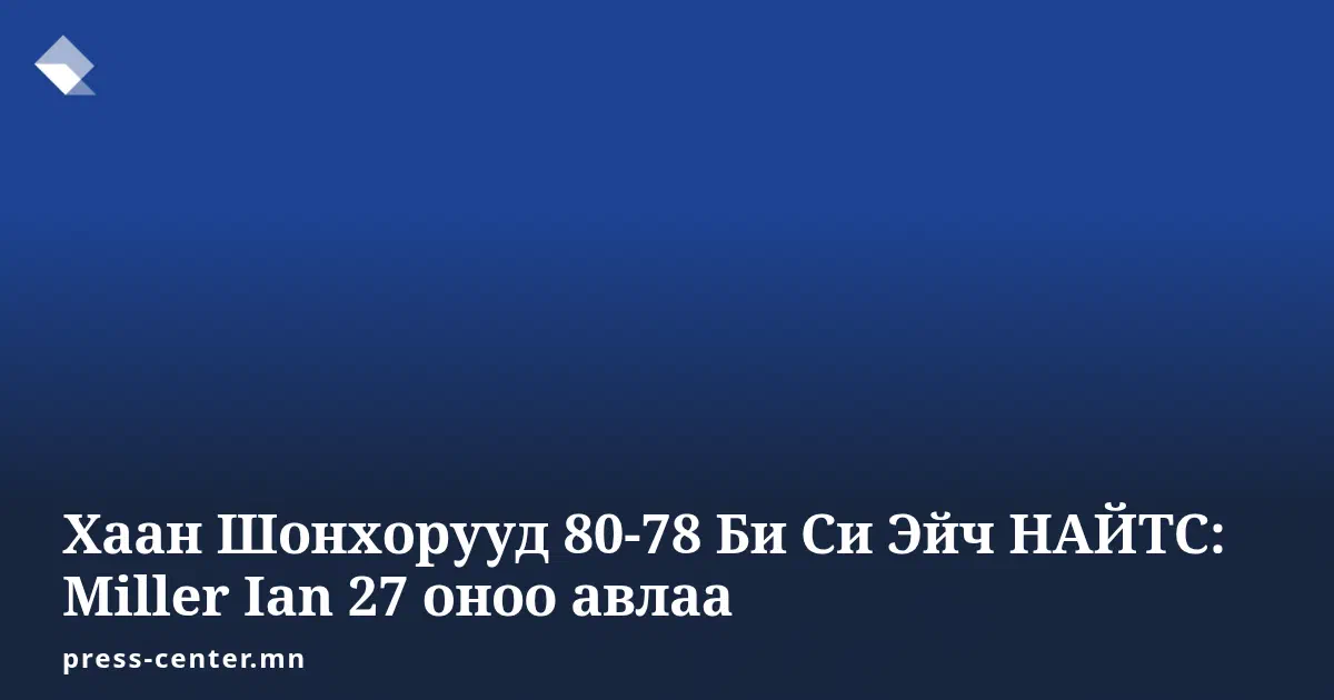 Хаан Шонхорууд 80-78 Би Си Эйч НАЙТС: Miller Ian 27 оноо авлаа