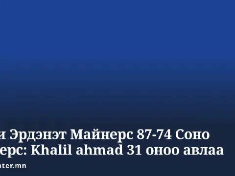 Омни Эрдэнэт Майнерс 87-74 Соно Бродерс: Khalil ahmad 31 оноо авлаа