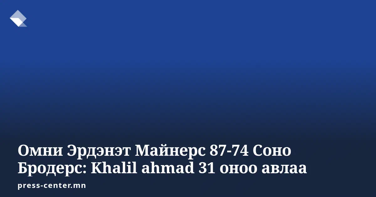 Омни Эрдэнэт Майнерс 87-74 Соно Бродерс: Khalil ahmad 31 оноо авлаа