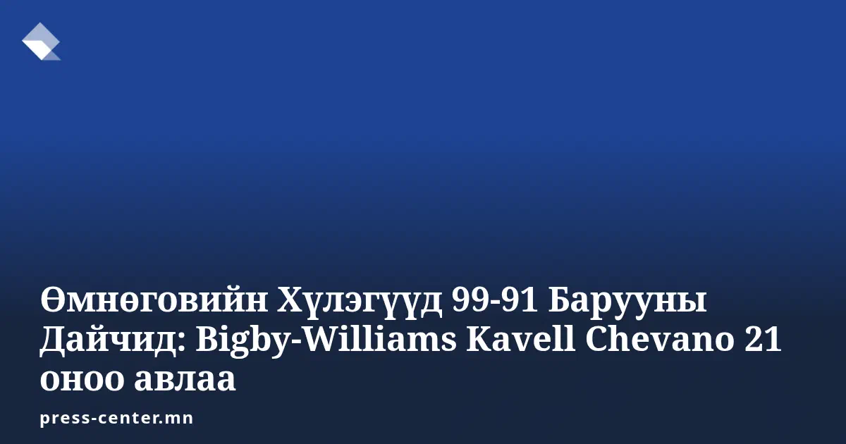 Өмнөговийн Хүлэгүүд 99-91 Барууны Дайчид: Bigby-Williams Kavell Chevano 21 оноо авлаа