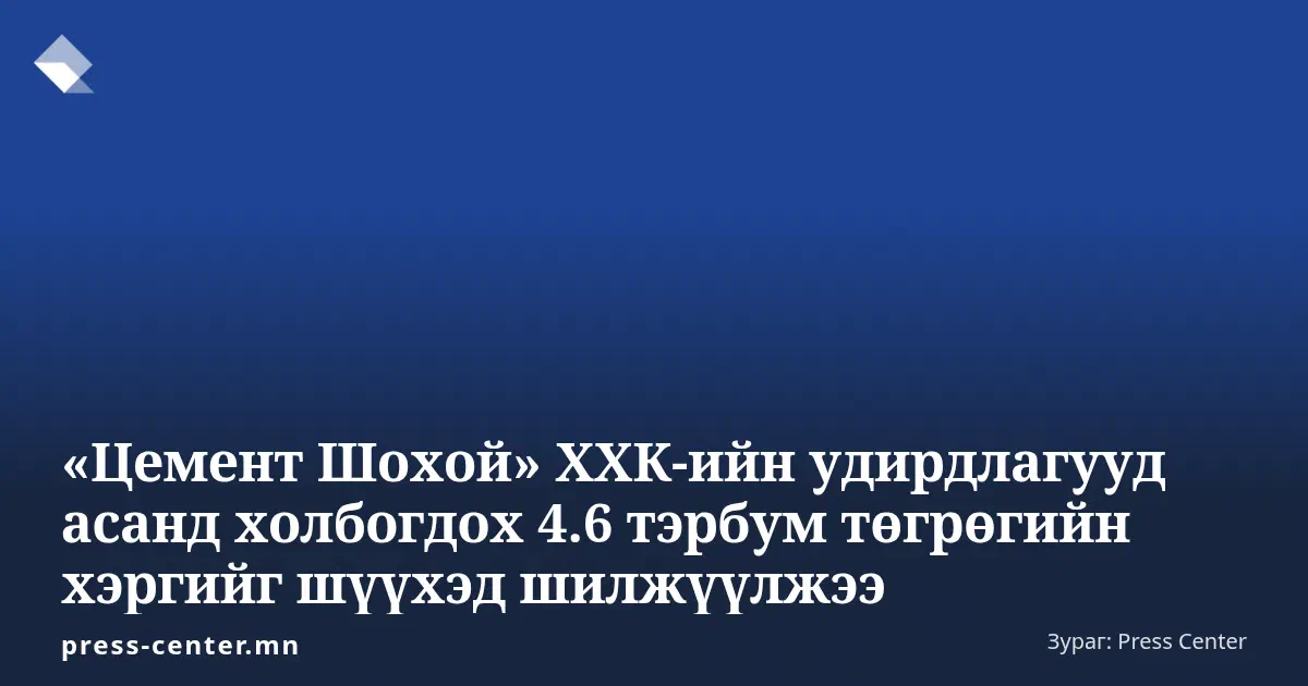 Press Center-ийн цэнхэр дэвсгэртэй брэндийн карт дээр ««Цемент Шохой» ХХК-ийн удирдлагууд асанд холбогдох 4.6 тэрбум төгрөгийн хэргийг шүүхэд шилжүүлжээ» гэсэн гарчиг